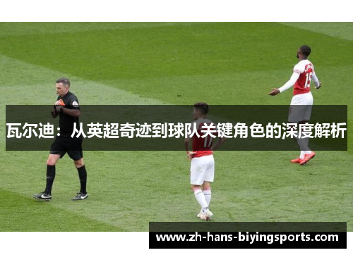 瓦尔迪:从英超奇迹到球队关键角色的深度解析 瓦尔迪:从英超奇迹到球队关键角色的深度解析