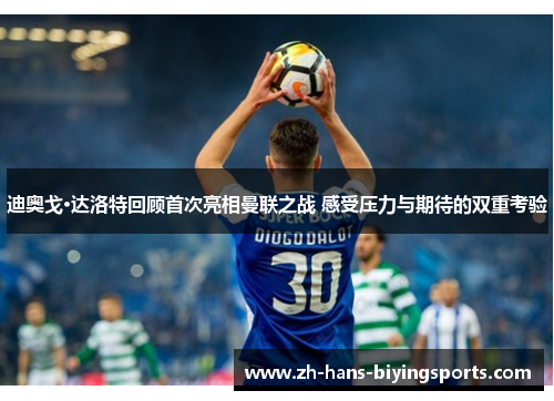 迪奥戈·达洛特回顾首次亮相曼联之战 感受压力与期待的双重考验 迪奥戈·达洛特回顾首次亮相曼联之战 感受压力与期待的双重考验