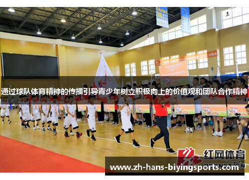 通过球队体育精神的传播引导青少年树立积极向上的价值观和团队合作精神 通过球队体育精神的传播引导青少年树立积极向上的价值观和团队合作精神