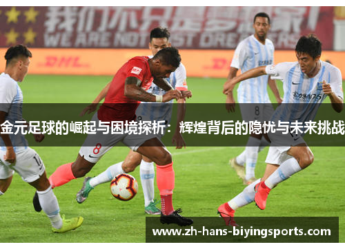 金元足球的崛起与困境探析：辉煌背后的隐忧与未来挑战