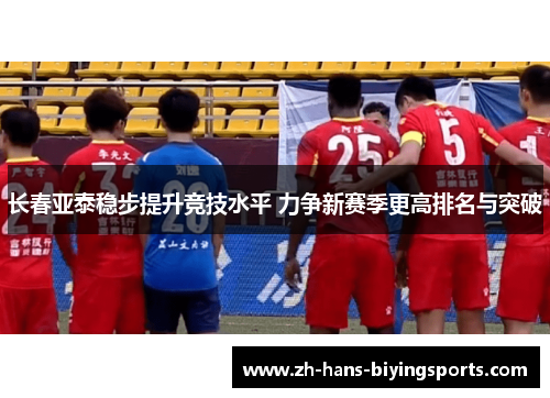 长春亚泰稳步提升竞技水平 力争新赛季更高排名与突破 长春亚泰稳步提升竞技水平 力争新赛季更高排名与突破