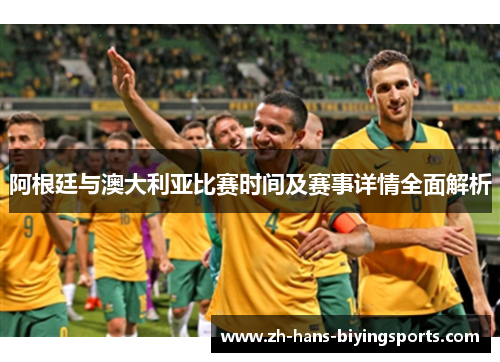 阿根廷与澳大利亚比赛时间及赛事详情全面解析 阿根廷与澳大利亚比赛时间及赛事详情全面解析