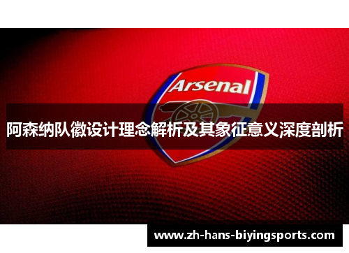 阿森纳队徽设计理念解析及其象征意义深度剖析