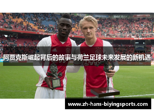 阿贾克斯崛起背后的故事与荷兰足球未来发展的新机遇