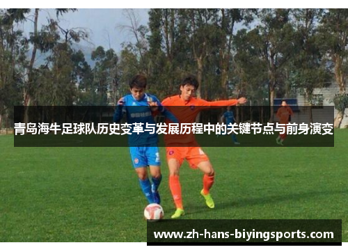 青岛海牛足球队历史变革与发展历程中的关键节点与前身演变