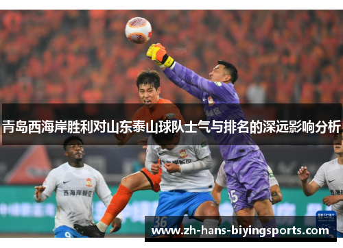 青岛西海岸胜利对山东泰山球队士气与排名的深远影响分析