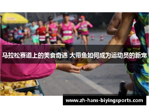 马拉松赛道上的美食奇遇 大带鱼如何成为运动员的新宠