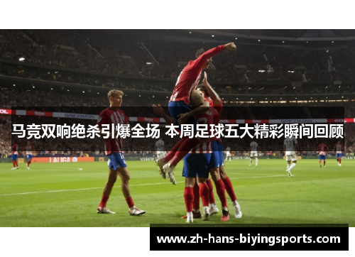 马竞双响绝杀引爆全场 本周足球五大精彩瞬间回顾