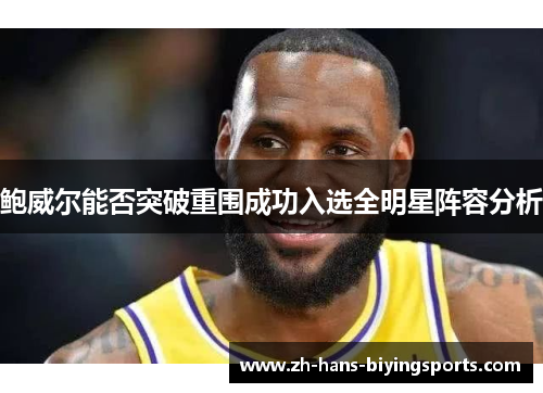 鲍威尔能否突破重围成功入选全明星阵容分析