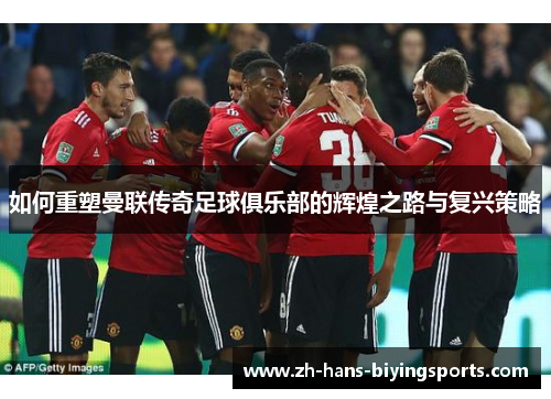 如何重塑曼联传奇足球俱乐部的辉煌之路与复兴策略